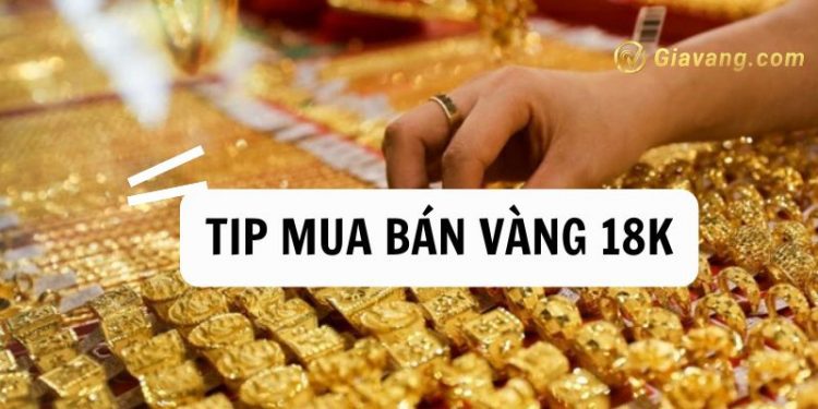 Tip mua bán vàng 18k có lời nhất? Vàng 18k bao nhiêu 1 chỉ? 1 Tip mua bán vàng 18k có lời nhất? Vàng 18k bao nhiêu 1 chỉ?
