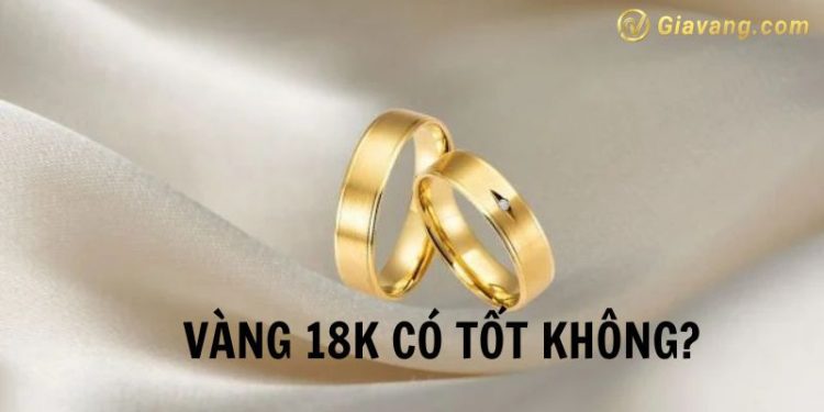 Vàng 18k có tốt không? Vàng 18k bao nhiêu 1 chỉ? Vàng 18k là vàng tây hay ta? 1 Vàng 18k có tốt không? Vàng 18k bao nhiêu 1 chỉ? Vàng 18k là vàng tây hay ta?