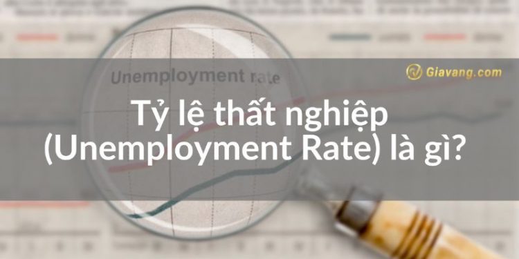 Tỷ lệ thất nghiệp (Unemployment Rate) là gì? Công thức tính tỷ lệ thất nghiệp