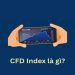 CFD Index là gì? Hướng dẫn giao dịch chỉ số CFD cho người mới từ A–Z